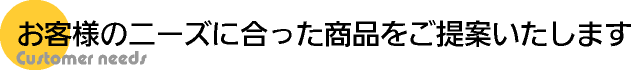 お客様のニーズに合った商品をご提案いたします